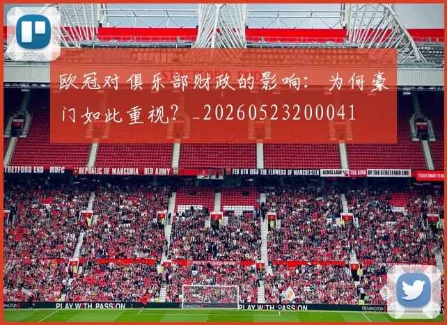 欧冠对俱乐部财政的影响:为何豪门如此重视?_20260523200041