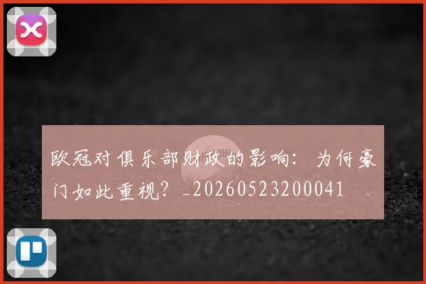 欧冠对俱乐部财政的影响:为何豪门如此重视?_20260523200041